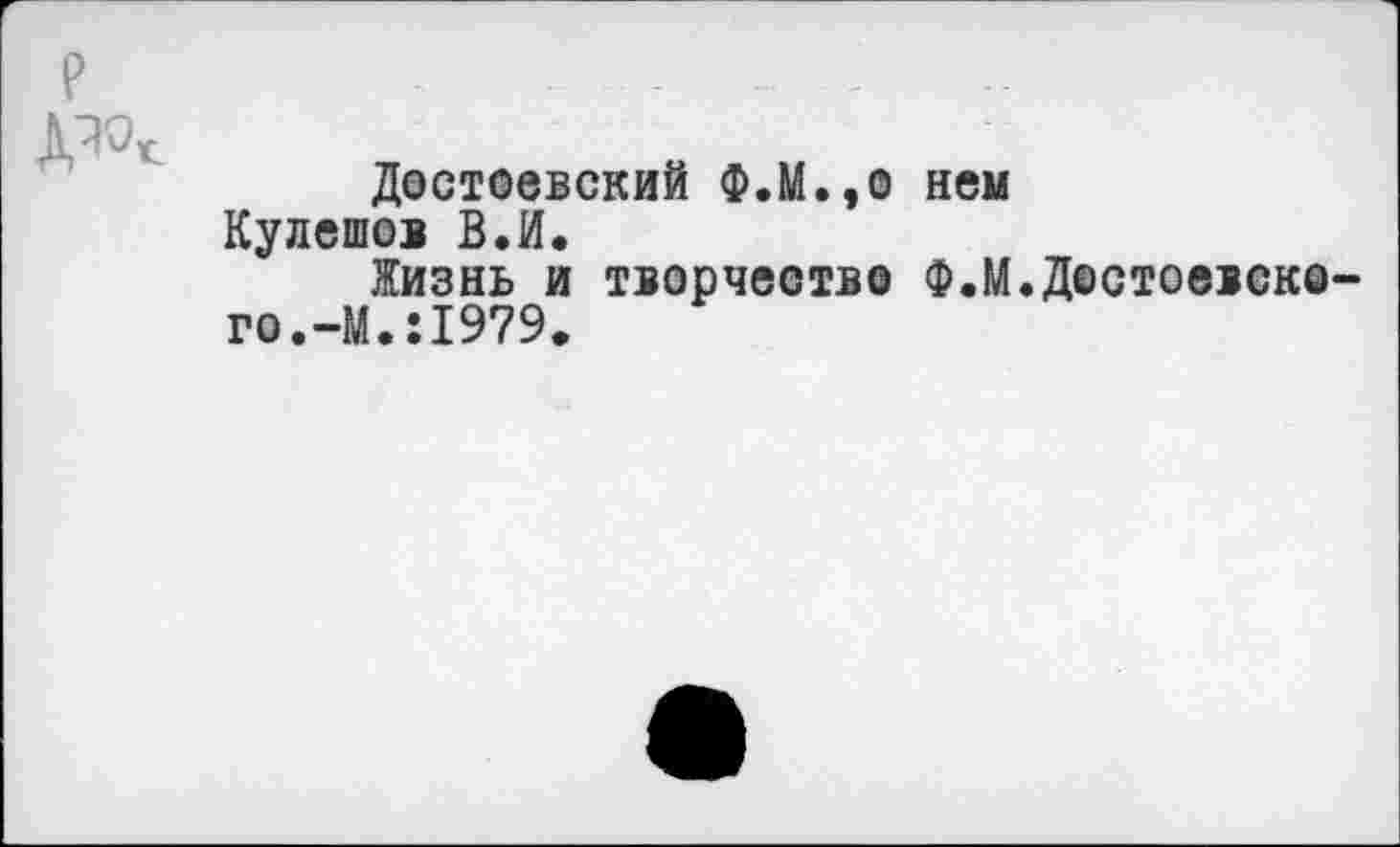 ﻿ДЮГ
Достоевский Ф.М.,о нем Кулешов В.И.
Жизнь и творчество Ф.М.Достоевского.-М.Л979.